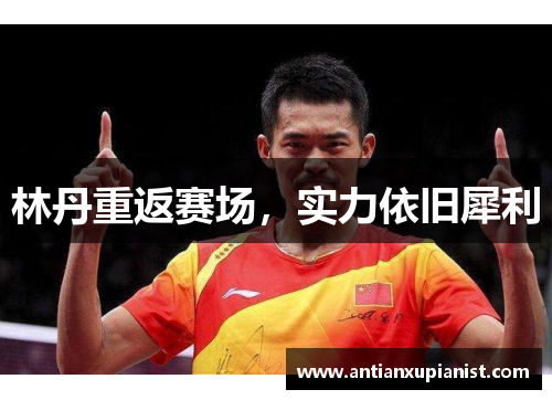 林丹重返赛场，实力依旧犀利