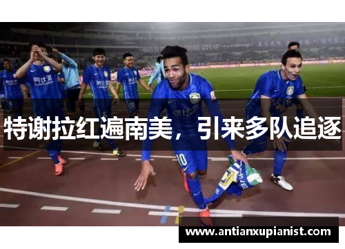 特谢拉红遍南美，引来多队追逐