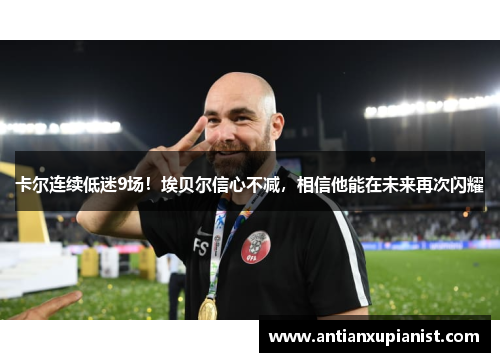 卡尔连续低迷9场！埃贝尔信心不减，相信他能在未来再次闪耀