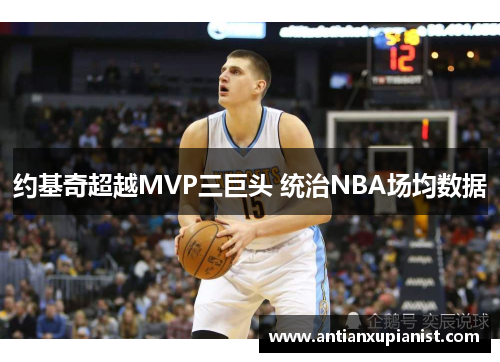 约基奇超越MVP三巨头 统治NBA场均数据